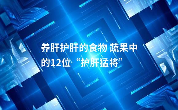 养肝护肝的食物 蔬果中的12位“护肝猛将”